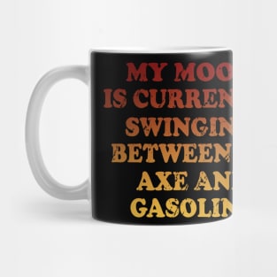 My Mood Is Currently Swinging Between An Axe And Gasoline Mug